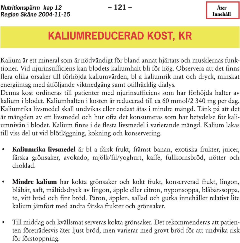 Denna kost ordineras till patienter med njurinsufficiens som har förhöjda halter av kalium i blodet. Kaliumhalten i kosten är reducerad till ca 60 mmol/2 340 mg per dag.