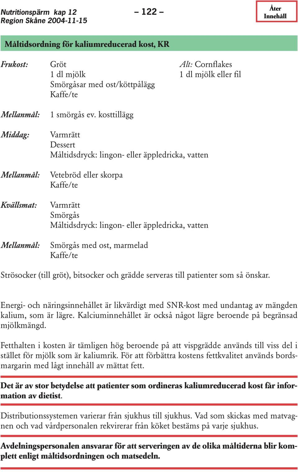 kosttillägg Varmrätt Dessert Måltidsdryck: lingon- eller äppledricka, vatten Vetebröd eller skorpa Kaffe/te Varmrätt Smörgås Måltidsdryck: lingon- eller äppledricka, vatten Smörgås med ost, marmelad