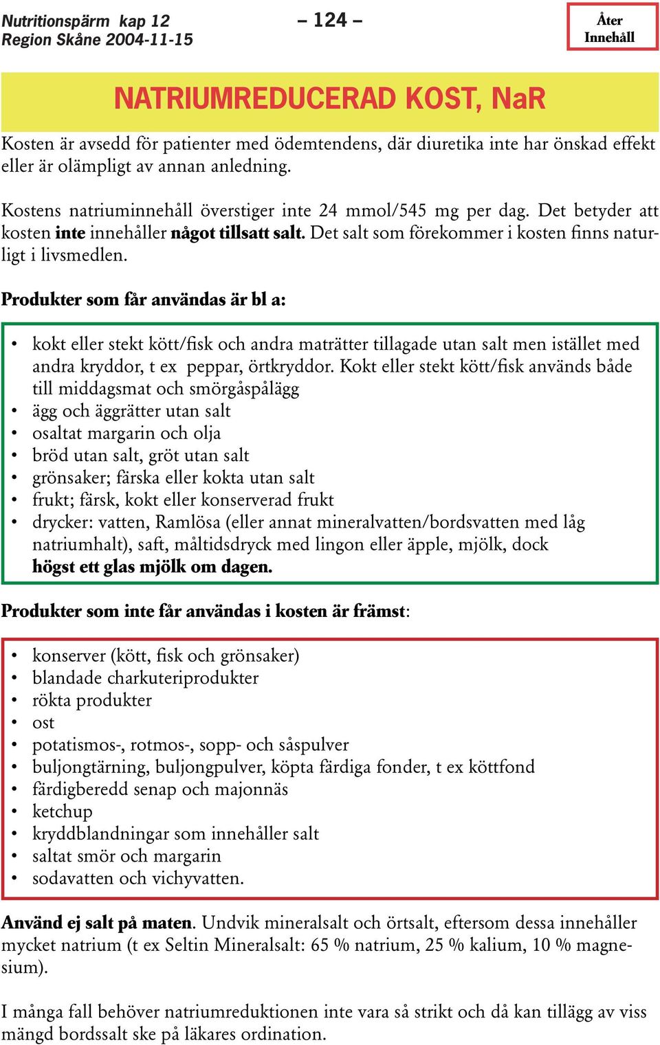 Produkter som får användas är bl a: kokt eller stekt kött/fisk och andra maträtter tillagade utan salt men istället med andra kryddor, t ex peppar, örtkryddor.