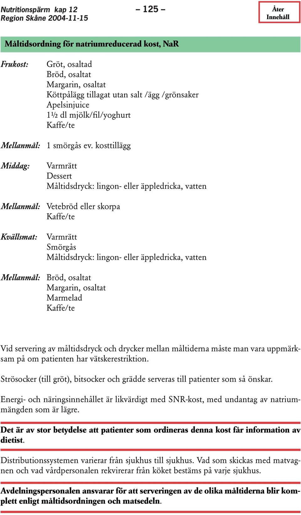 kosttillägg Middag: Varmrätt Dessert Måltidsdryck: lingon- eller äppledricka, vatten Mellanmål: Vetebröd eller skorpa Kaffe/te Kvällsmat: Varmrätt Smörgås Måltidsdryck: lingon- eller äppledricka,