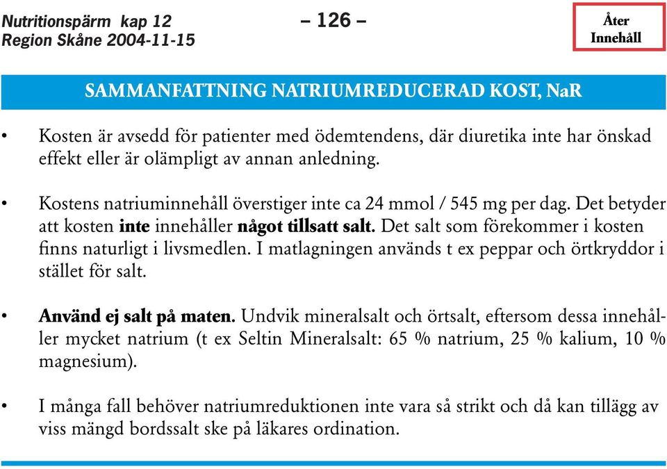 Det salt som förekommer i kosten finns naturligt i livsmedlen. I matlagningen används t ex peppar och örtkryddor i stället för salt. Använd ej salt på maten.