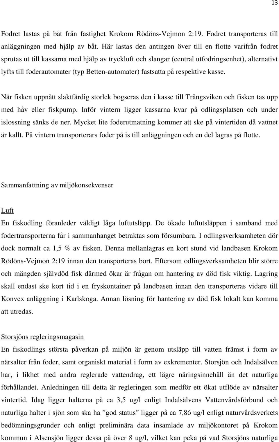 Betten-automater) fastsatta på respektive kasse. När fisken uppnått slaktfärdig storlek bogseras den i kasse till Trångsviken och fisken tas upp med håv eller fiskpump.