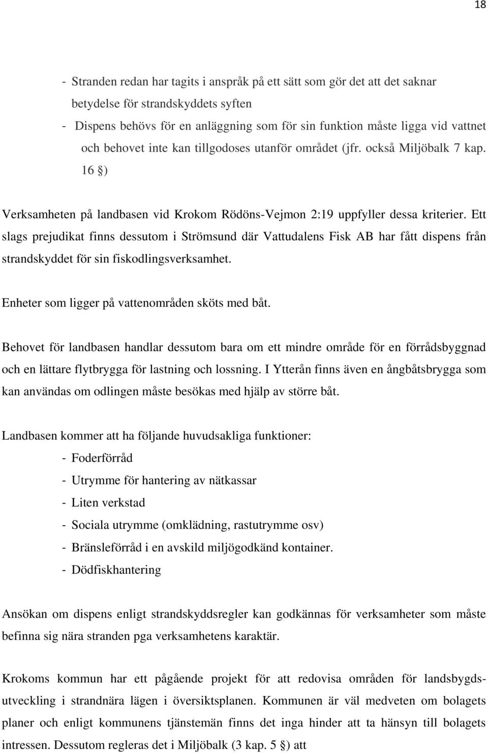 Ett slags prejudikat finns dessutom i Strömsund där Vattudalens Fisk AB har fått dispens från strandskyddet för sin fiskodlingsverksamhet. Enheter som ligger på vattenområden sköts med båt.