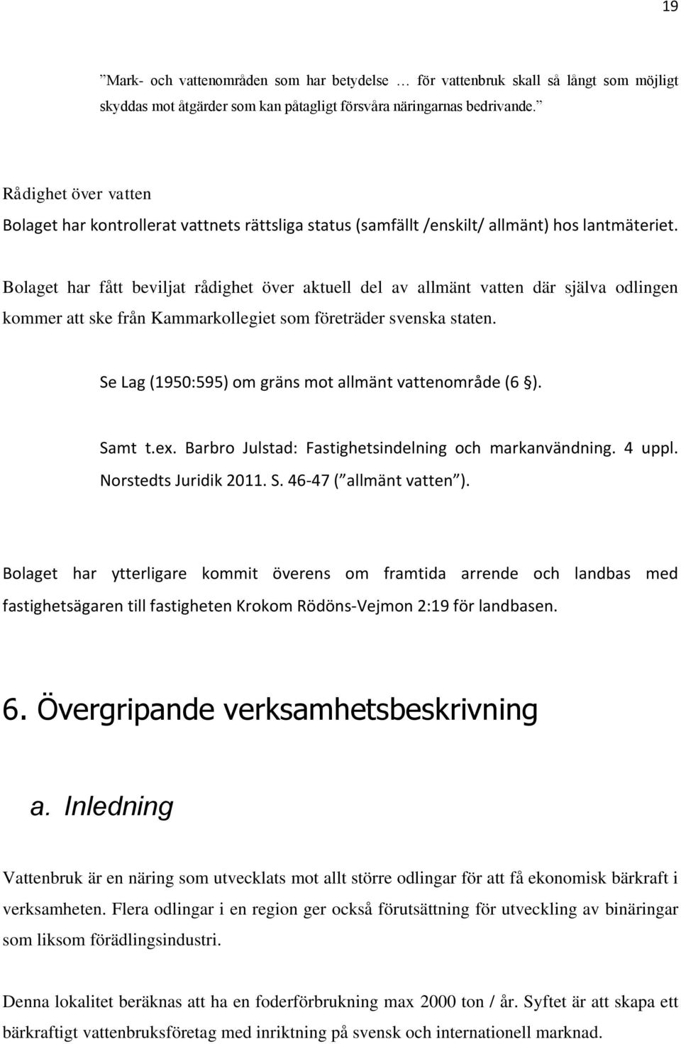 Bolaget har fått beviljat rådighet över aktuell del av allmänt vatten där själva odlingen kommer att ske från Kammarkollegiet som företräder svenska staten.