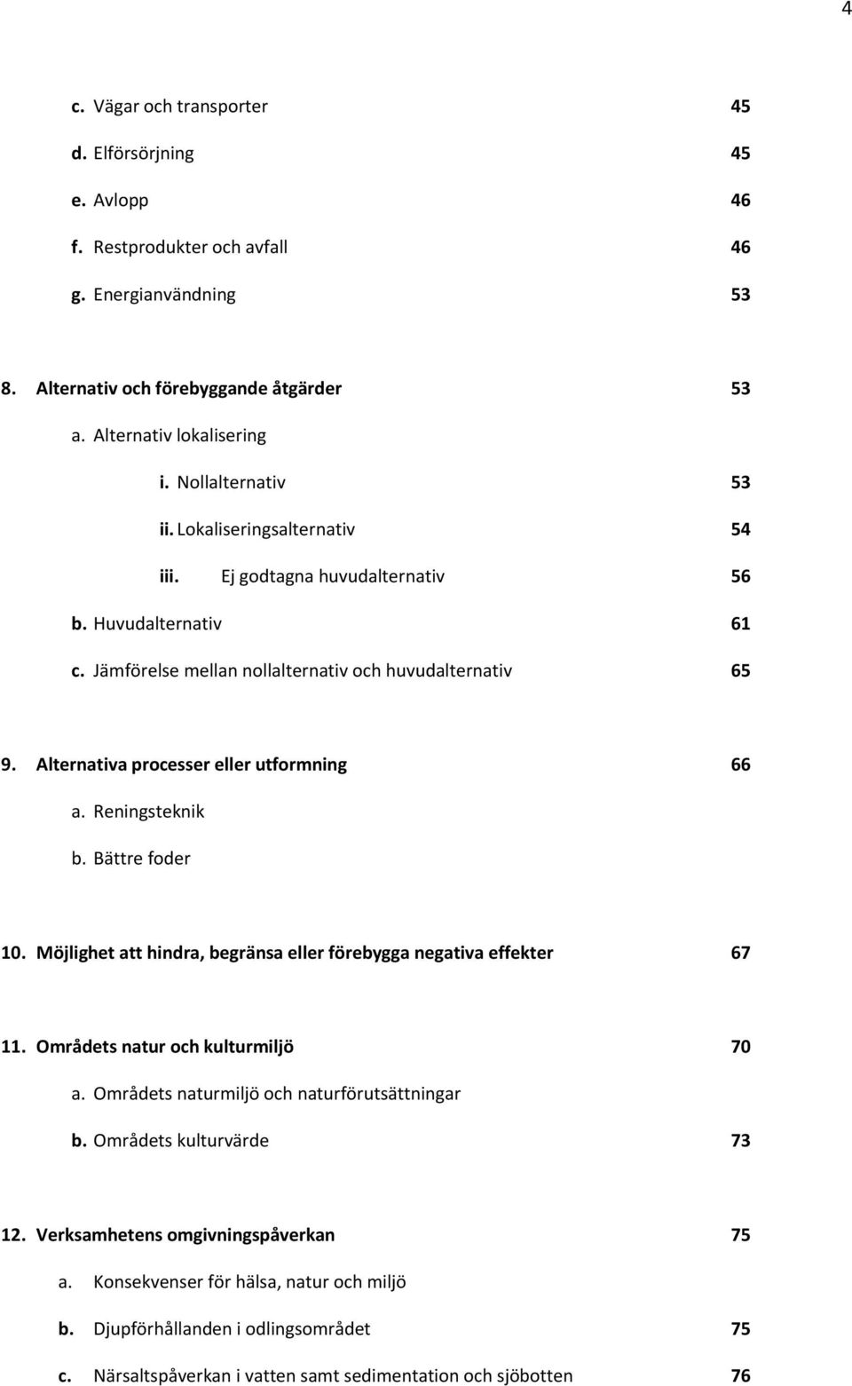 Alternativa processer eller utformning 66 a. Reningsteknik b. Bättre foder 10. Möjlighet att hindra, begränsa eller förebygga negativa effekter 67 11. Områdets natur och kulturmiljö 70 a.