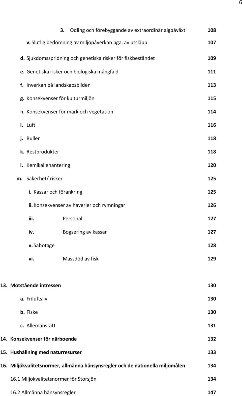 Restprodukter 118 l. Kemikaliehantering 120 m. Säkerhet/ risker 125 i. Kassar och förankring 125 ii. Konsekvenser av haverier och rymningar 126 iii. Personal 127 iv. Bogsering av kassar 127 v.