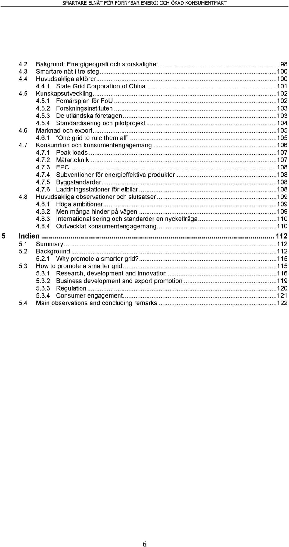 .. 106 4.7.1 Peak loads... 107 4.7.2 Mätarteknik... 107 4.7.3 EPC... 108 4.7.4 Subventioner för energieffektiva produkter... 108 4.7.5 Byggstandarder... 108 4.7.6 Laddningsstationer för elbilar.