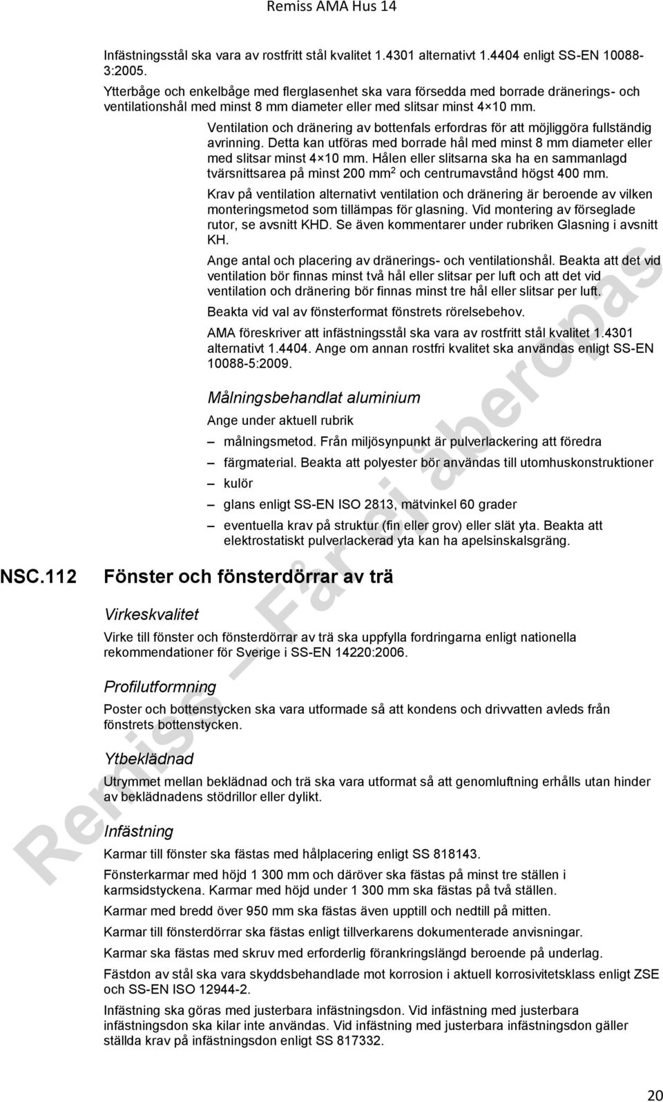 Ventilation och dränering av bottenfals erfordras för att möjliggöra fullständig avrinning. Detta kan utföras med borrade hål med minst 8 mm diameter eller med slitsar minst 4 10 mm.