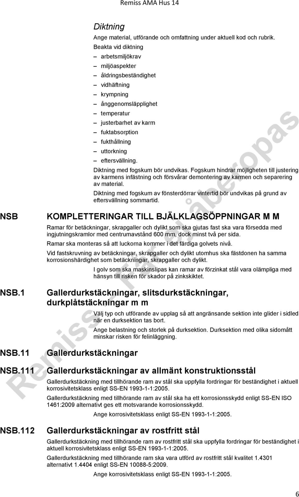 Diktning med fogskum bör undvikas. Fogskum hindrar möjligheten till justering av karmens infästning och försvårar demontering av karmen och separering av material.