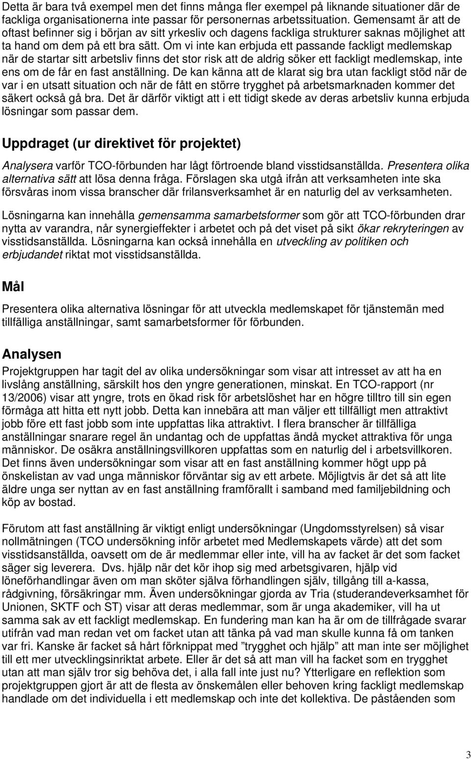 Om vi inte kan erbjuda ett passande fackligt medlemskap när de startar sitt arbetsliv finns det stor risk att de aldrig söker ett fackligt medlemskap, inte ens om de får en fast anställning.