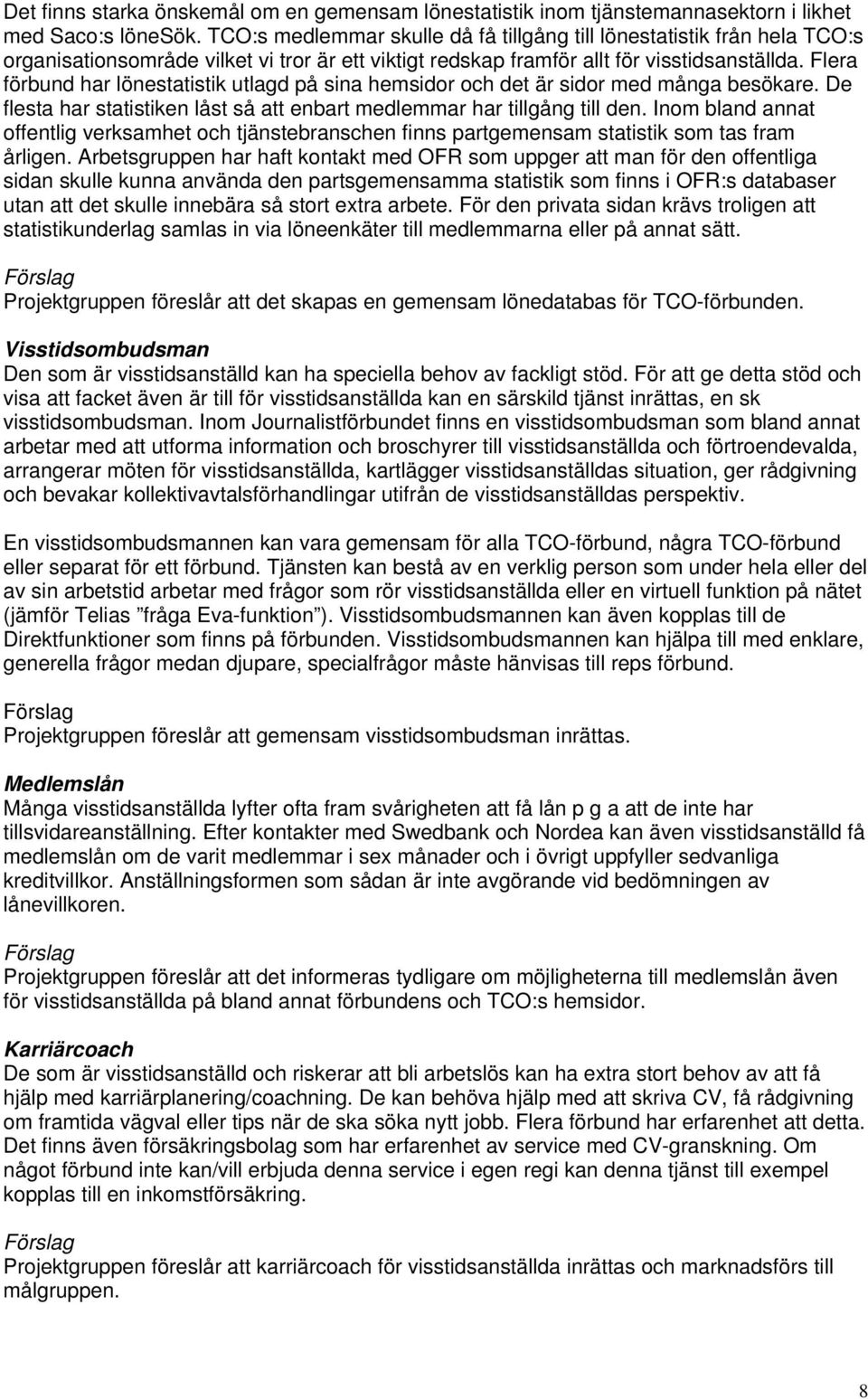 Flera förbund har lönestatistik utlagd på sina hemsidor och det är sidor med många besökare. De flesta har statistiken låst så att enbart medlemmar har tillgång till den.