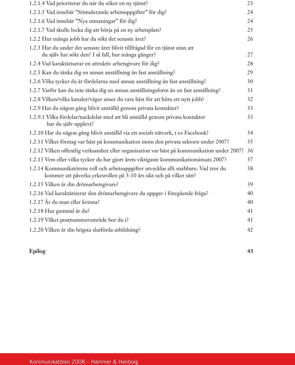 28 1.2.5 Kan du tänka dig en annan anställning än fast anställning? 29 1.2.6 Vilka tycker du är fördelarna med annan anställning än fast anställning? 30 1.2.7 Varför kan du inte tänka dig en annan anställningsform än en fast anställning?