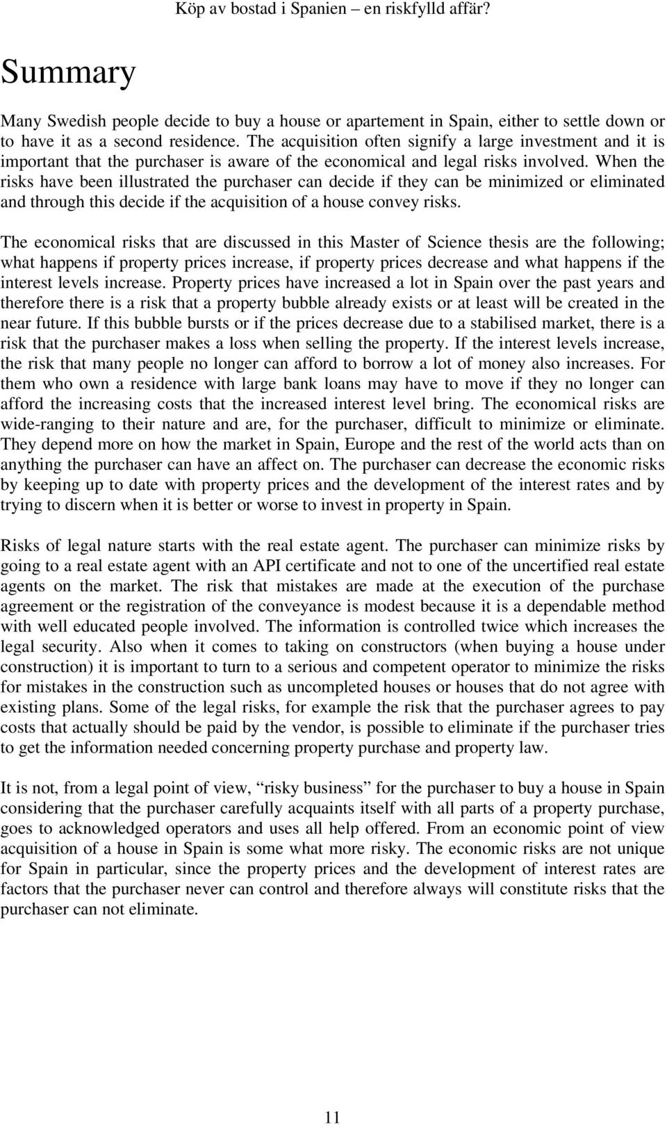 When the risks have been illustrated the purchaser can decide if they can be minimized or eliminated and through this decide if the acquisition of a house convey risks.