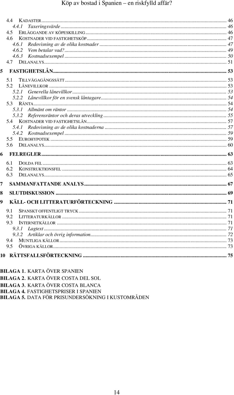 .. 54 5.3.2 Referensräntor och deras utveckling... 55 5.4 KOSTNADER VID FASTIGHETSLÅN... 57 5.4.1 Redovisning av de olika kostnaderna... 57 5.4.2 Kostnadsexempel... 59 5.5 EUROHYPOTEK... 59 5.6 DELANALYS.