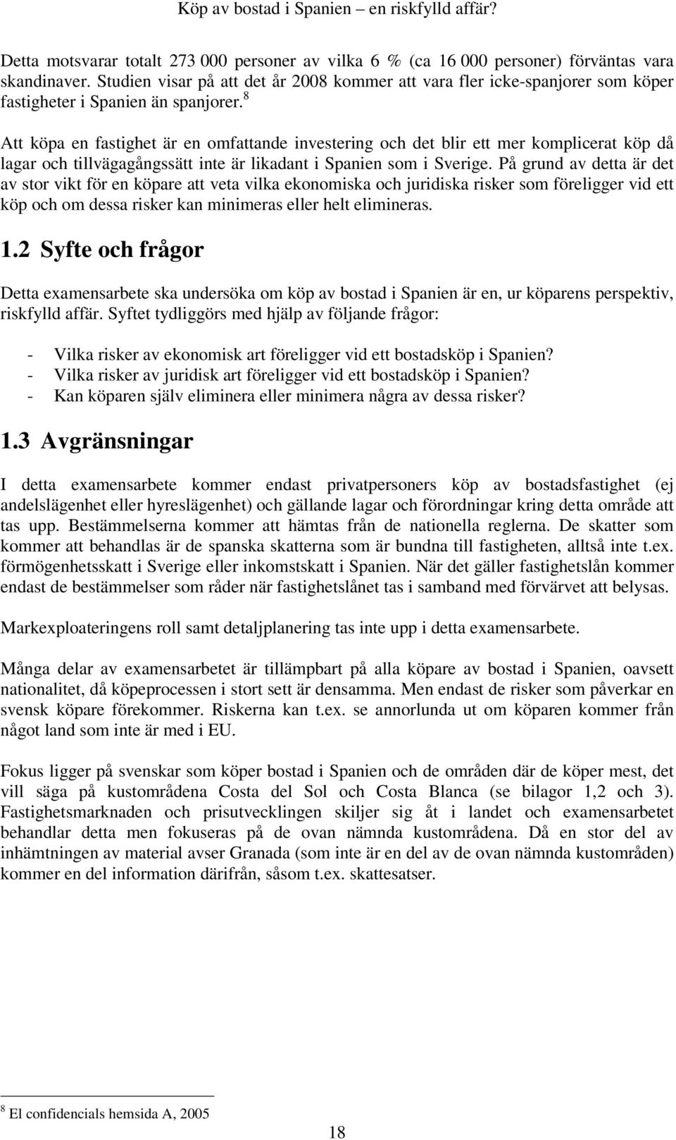 8 Att köpa en fastighet är en omfattande investering och det blir ett mer komplicerat köp då lagar och tillvägagångssätt inte är likadant i Spanien som i Sverige.