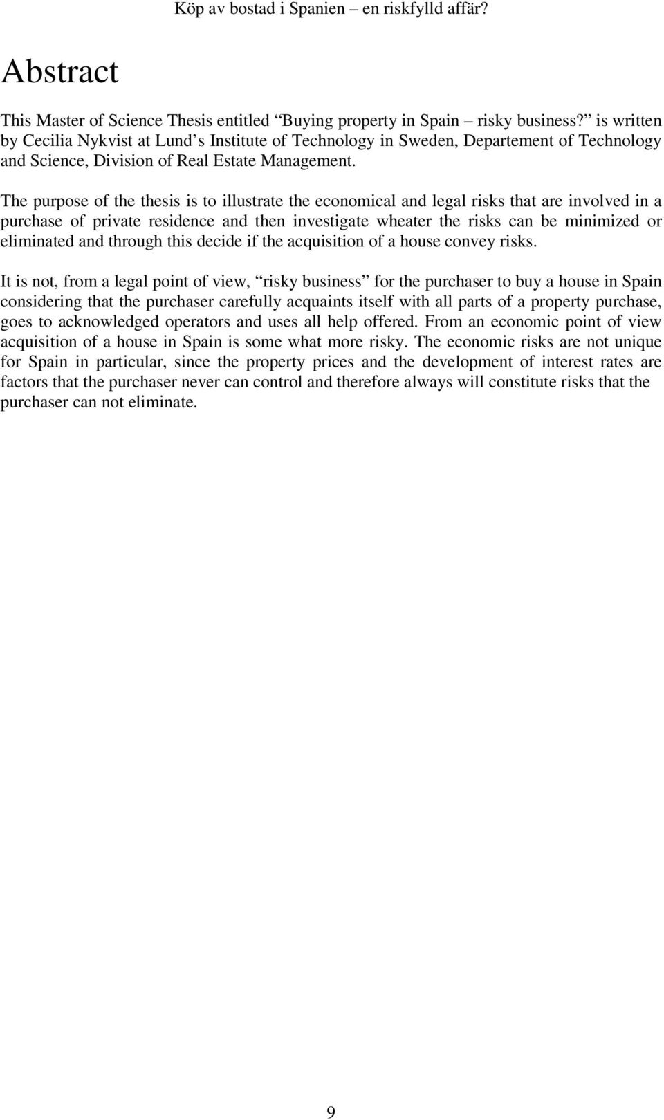 The purpose of the thesis is to illustrate the economical and legal risks that are involved in a purchase of private residence and then investigate wheater the risks can be minimized or eliminated