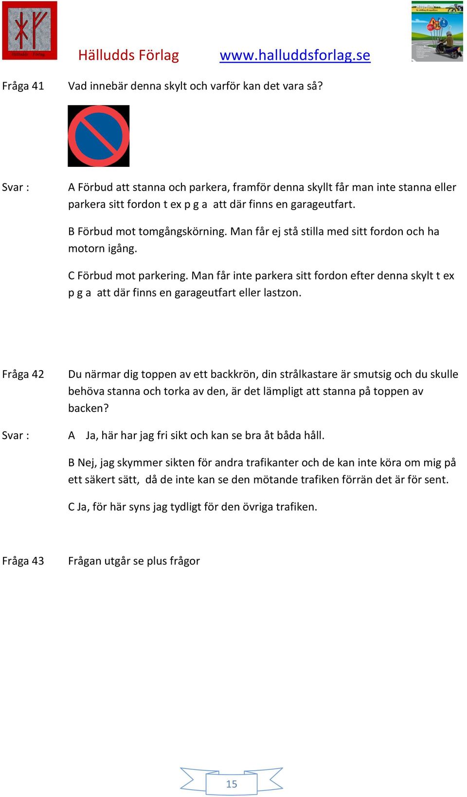 Man får ej stå stilla med sitt fordon och ha motorn igång. C Förbud mot parkering. Man får inte parkera sitt fordon efter denna skylt t ex p g a att där finns en garageutfart eller lastzon.