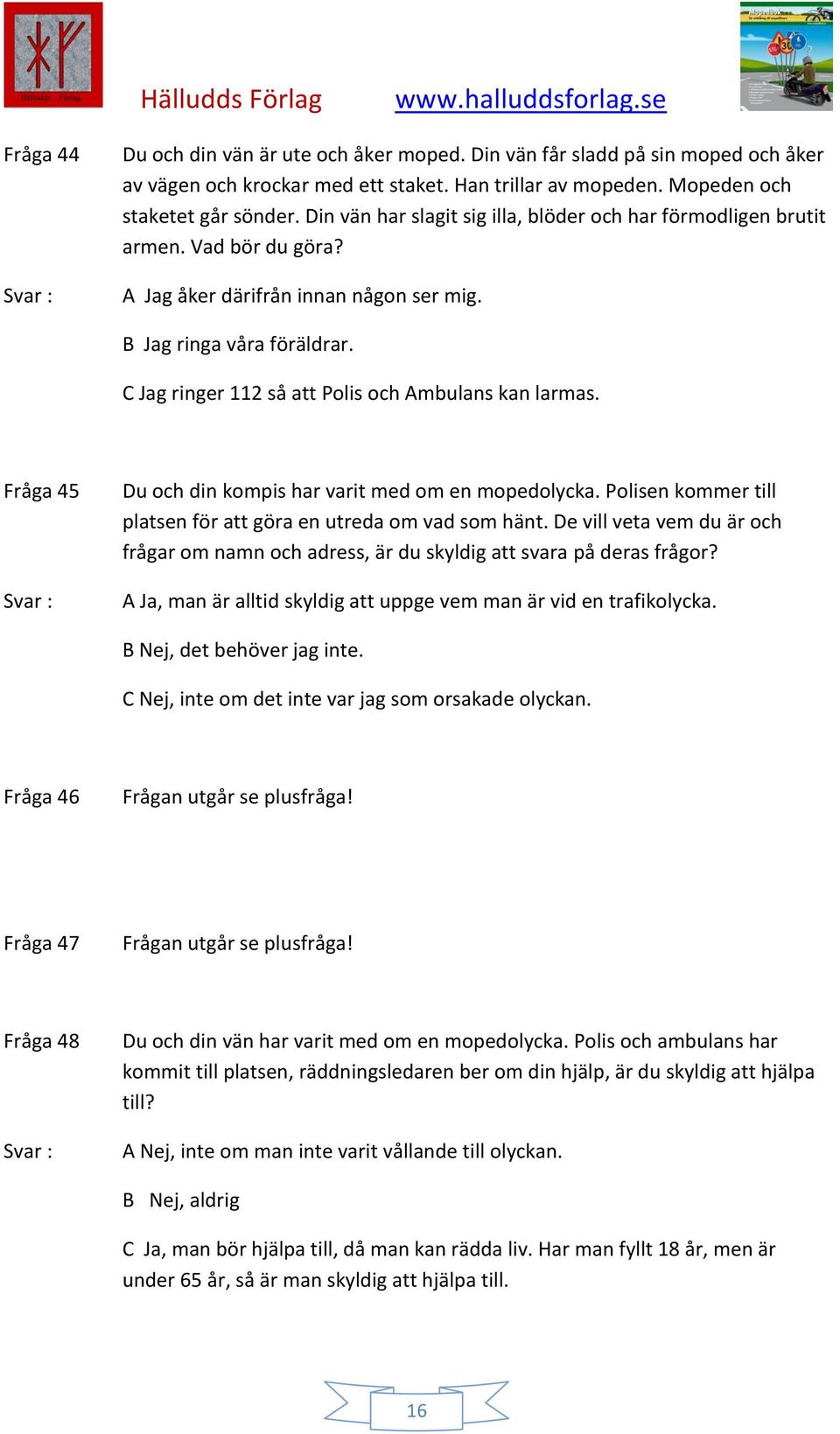 C Jag ringer 112 så att Polis och Ambulans kan larmas. Fråga 45 Du och din kompis har varit med om en mopedolycka. Polisen kommer till platsen för att göra en utreda om vad som hänt.