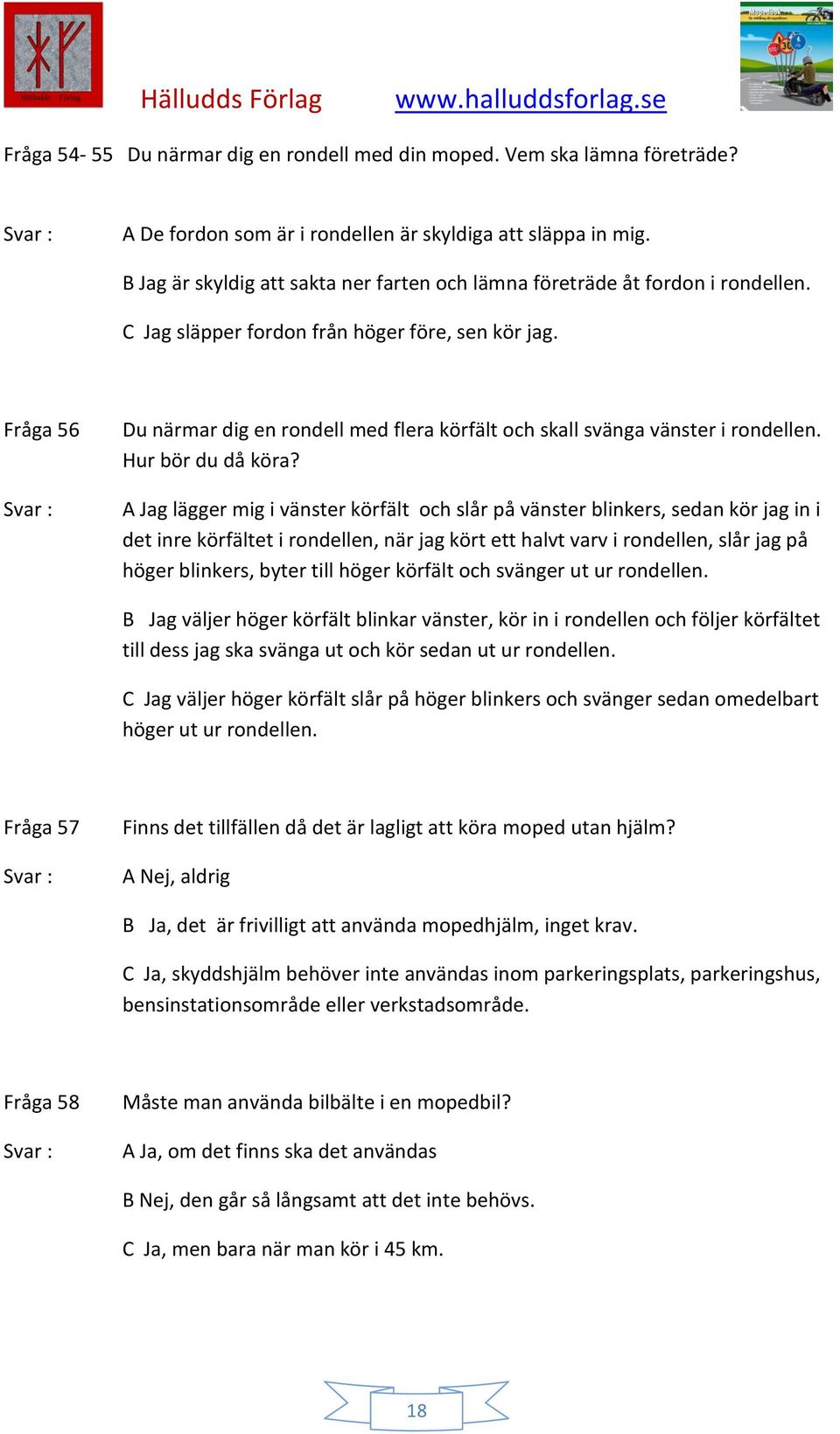 Fråga 56 Du närmar dig en rondell med flera körfält och skall svänga vänster i rondellen. Hur bör du då köra?