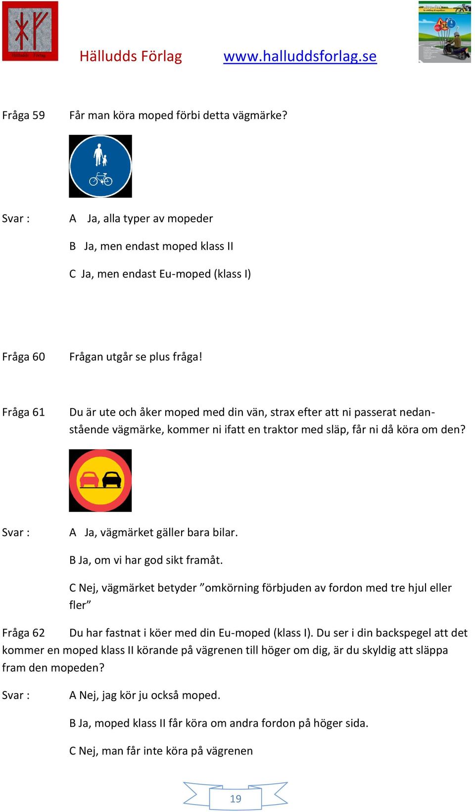 B Ja, om vi har god sikt framåt. C Nej, vägmärket betyder omkörning förbjuden av fordon med tre hjul eller fler Fråga 62 Du har fastnat i köer med din Eu-moped (klass I).