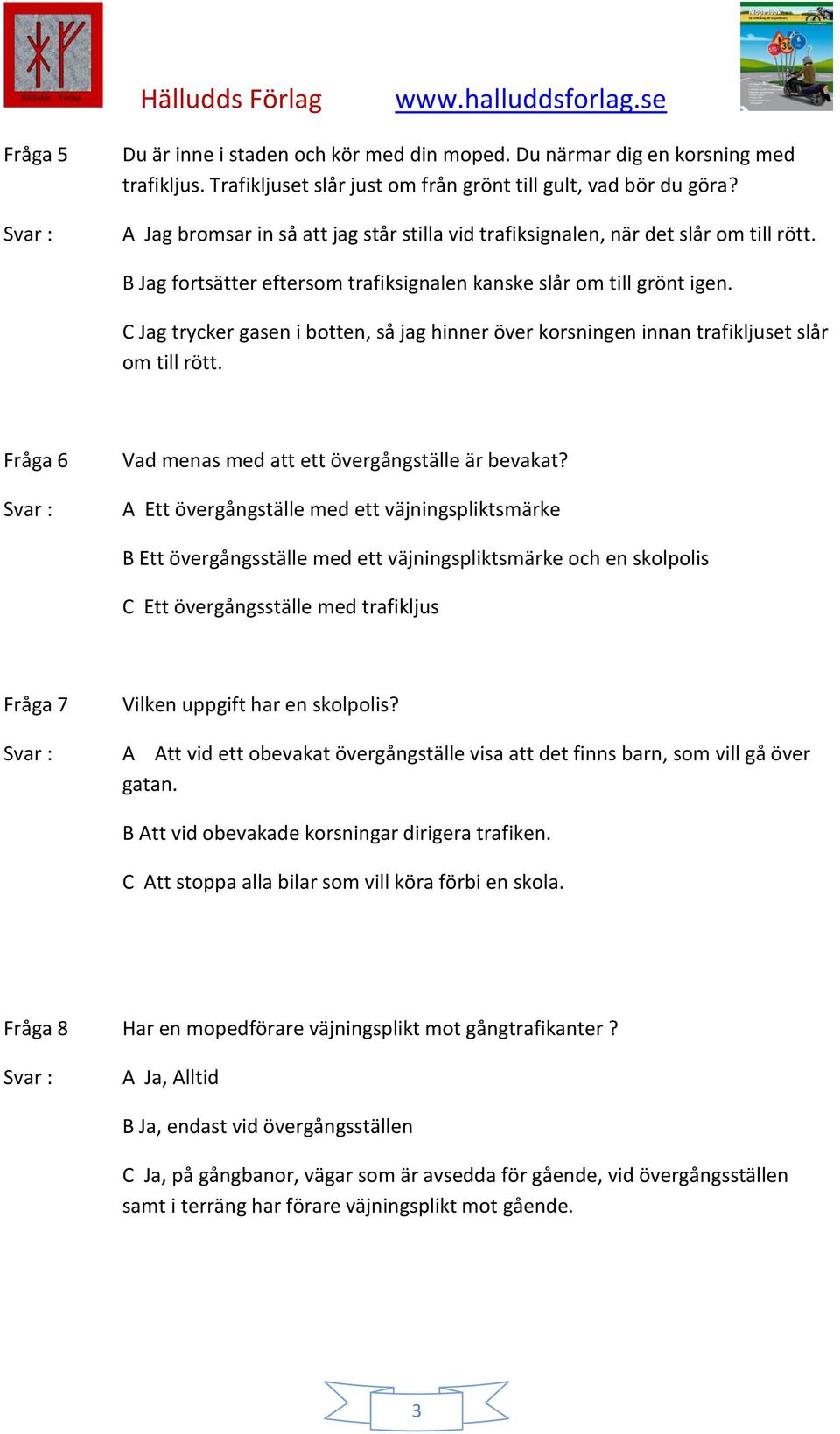 C Jag trycker gasen i botten, så jag hinner över korsningen innan trafikljuset slår om till rött. Fråga 6 Vad menas med att ett övergångställe är bevakat?