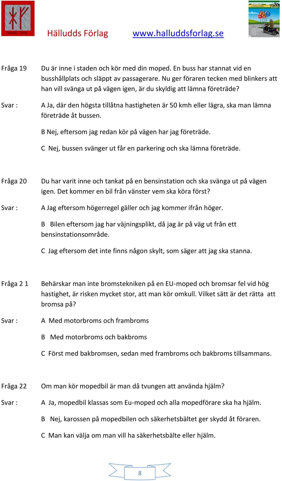 A Ja, där den högsta tillåtna hastigheten är 50 kmh eller lägra, ska man lämna företräde åt bussen. B Nej, eftersom jag redan kör på vägen har jag företräde.