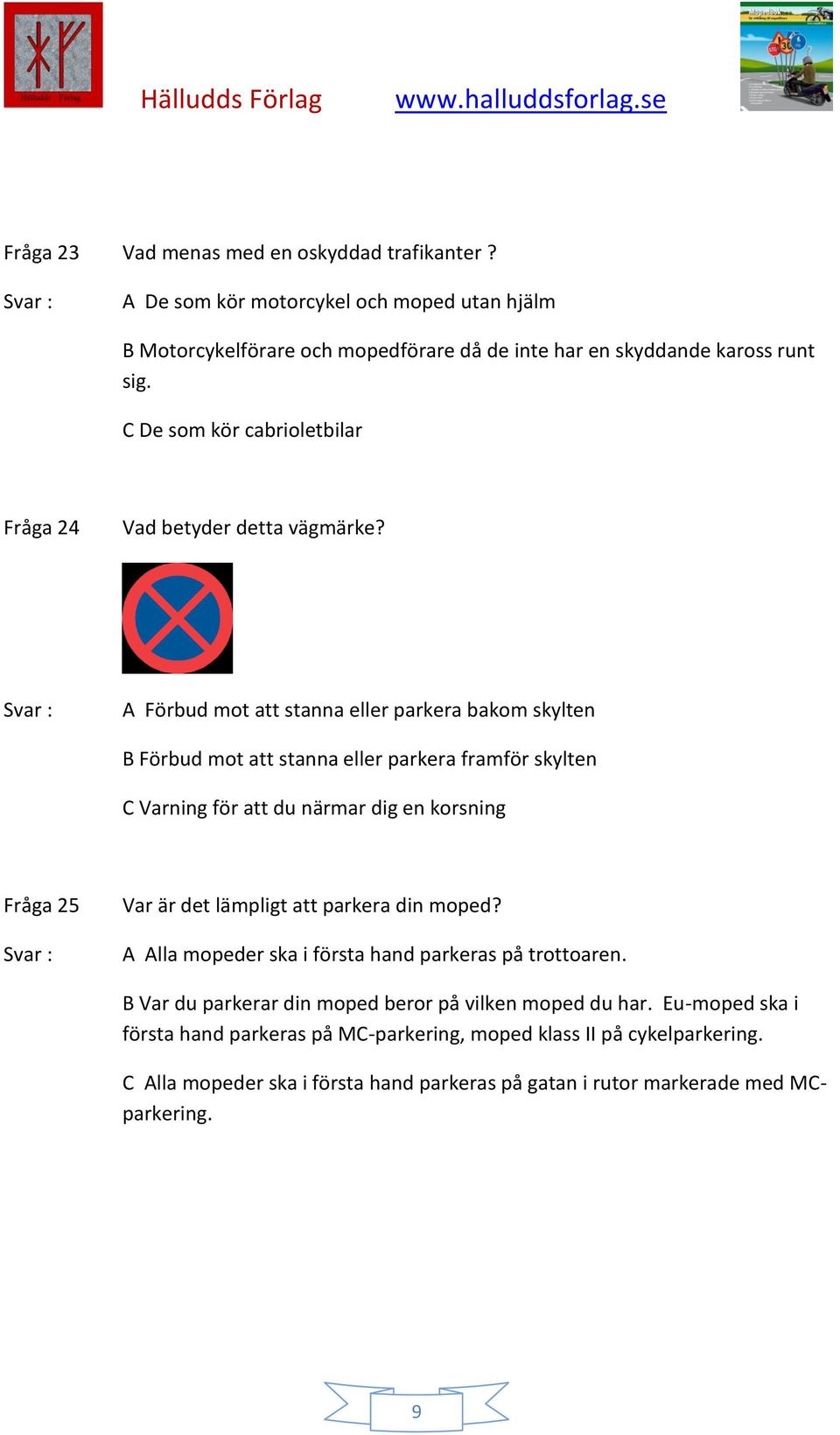 A Förbud mot att stanna eller parkera bakom skylten B Förbud mot att stanna eller parkera framför skylten C Varning för att du närmar dig en korsning Fråga 25 Var är det lämpligt att