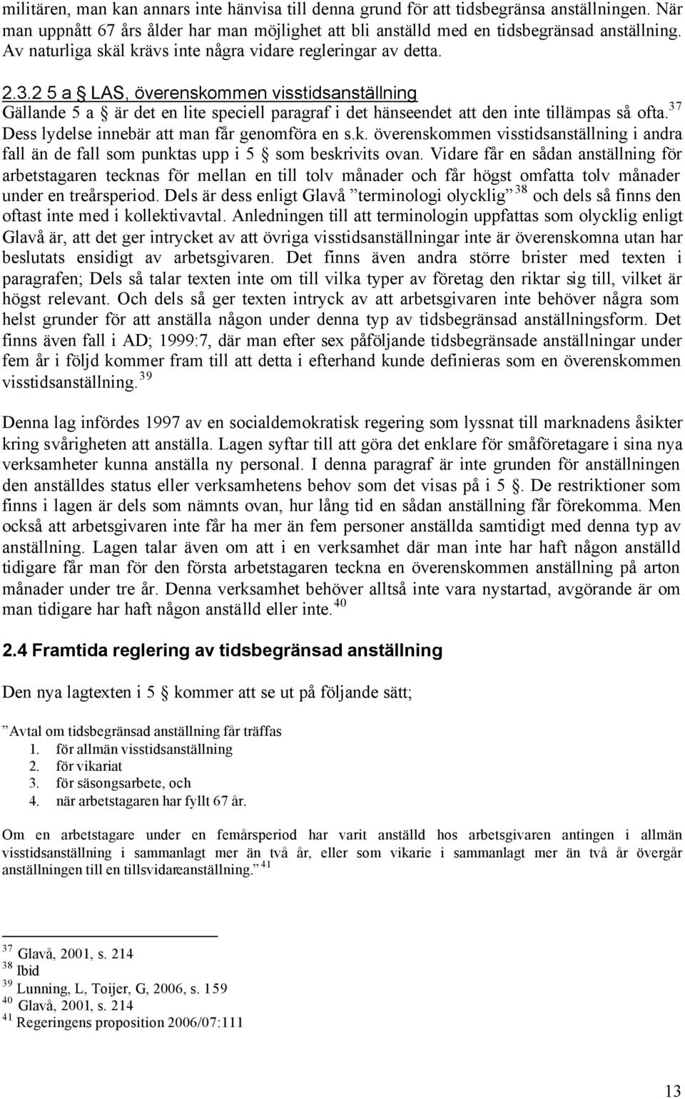 2 5 a LAS, överenskommen visstidsanställning Gällande 5 a är det en lite speciell paragraf i det hänseendet att den inte tillämpas så ofta. 37 Dess lydelse innebär att man får genomföra en s.k. överenskommen visstidsanställning i andra fall än de fall som punktas upp i 5 som beskrivits ovan.