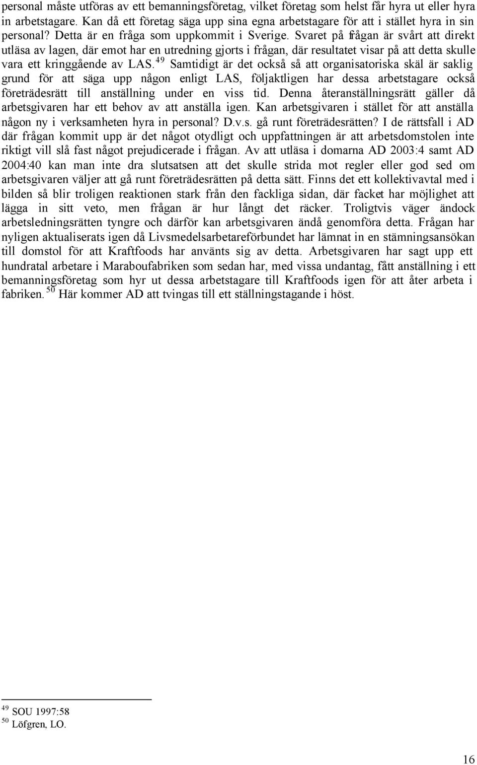 Svaret på frågan är svårt att direkt utläsa av lagen, där emot har en utredning gjorts i frågan, där resultatet visar på att detta skulle vara ett kringgående av LAS.