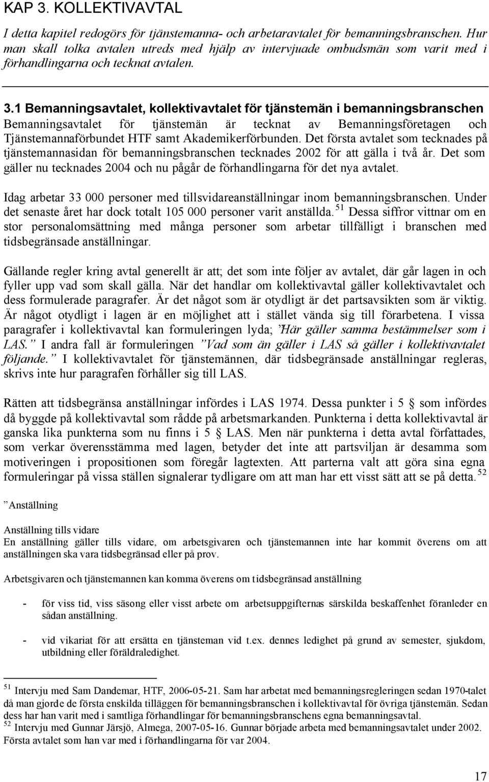 1 Bemanningsavtalet, kollektivavtalet för tjänstemän i bemanningsbranschen Bemanningsavtalet för tjänstemän är tecknat av Bemanningsföretagen och Tjänstemannaförbundet HTF samt Akademikerförbunden.