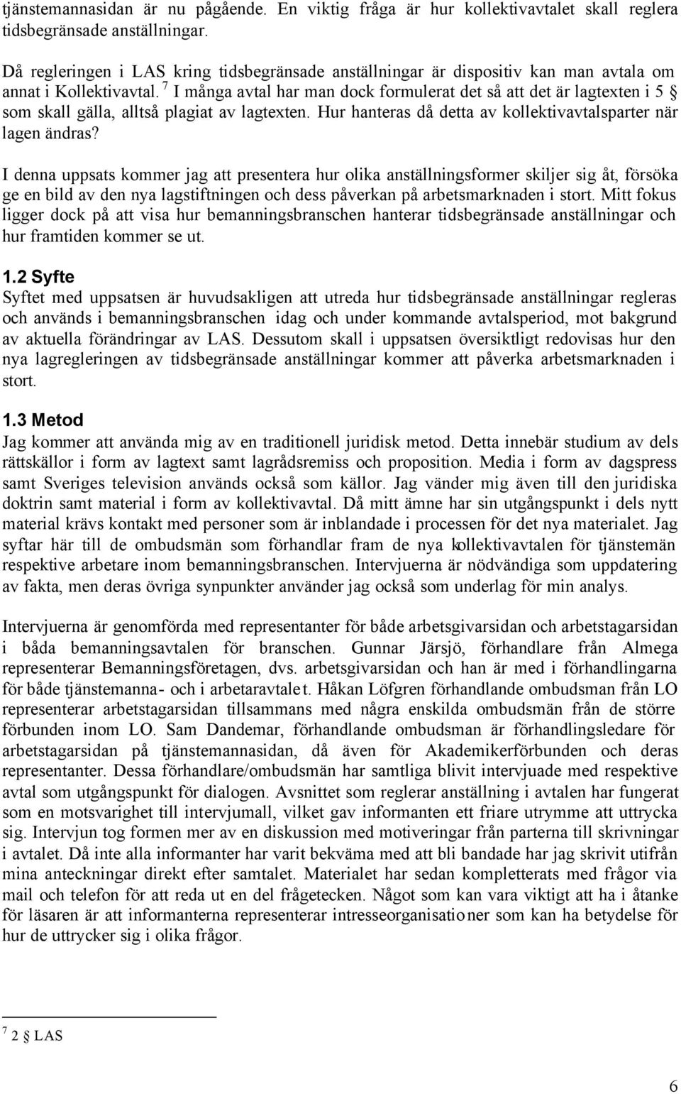 7 I många avtal har man dock formulerat det så att det är lagtexten i 5 som skall gälla, alltså plagiat av lagtexten. Hur hanteras då detta av kollektivavtalsparter när lagen ändras?