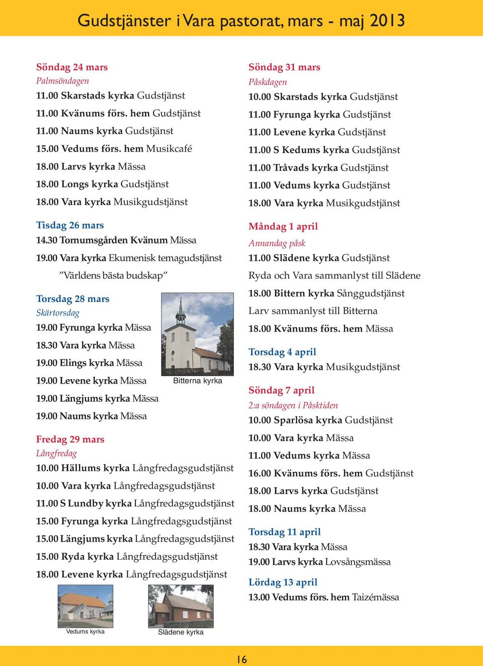 00 Vara kyrka Ekumenisk temagudstjänst Världens bästa budskap Söndag 31 mars Påskdagen 10.00 Skarstads kyrka Gudstjänst 11.00 Fyrunga kyrka Gudstjänst 11.00 Levene kyrka Gudstjänst 11.