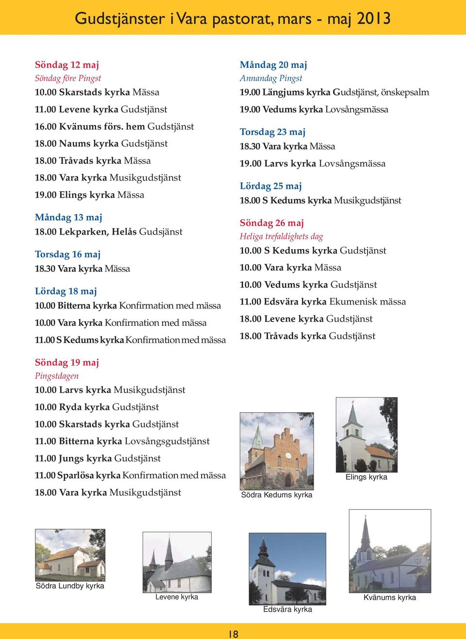 30 Vara kyrka Mässa Lördag 18 maj 10.00 Bitterna kyrka Konfirmation med mässa 10.00 Vara kyrka Konfirmation med mässa 11.00 S Kedums kyrka Konfirmation med mässa Måndag 20 maj Annandag Pingst 19.