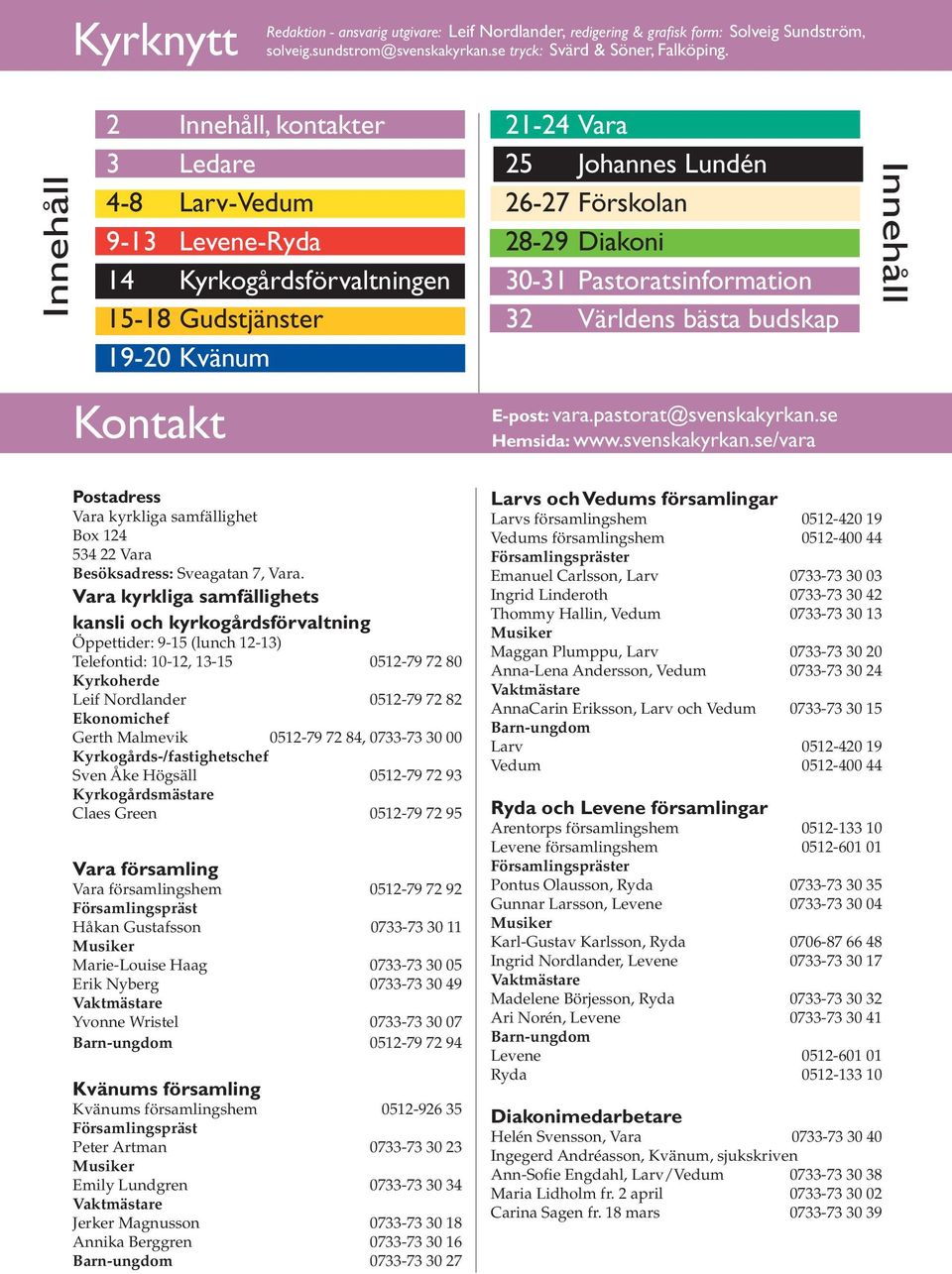 30-31 Pastoratsinformation 32 Världens bästa budskap E-post: vara.pastorat@svenskakyrkan.se Hemsida: www.svenskakyrkan.se/vara Innehåll Postadress Vara kyrkliga samfällighet Box 124 534 22 Vara Besöksadress: Sveagatan 7, Vara.