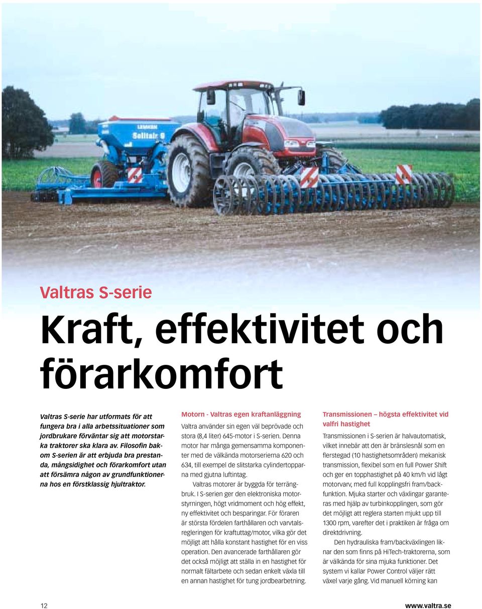 Motorn - Valtras egen kraftanläggning Valtra använder sin egen väl beprövade och stora (8,4 liter) 645-motor i S-serien.