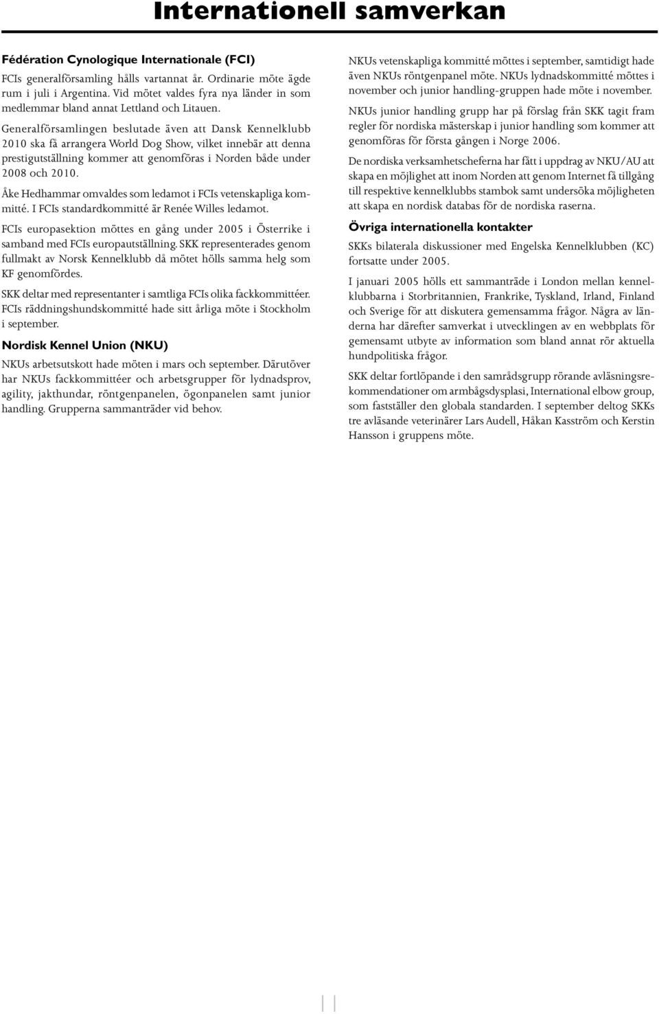 Generalförsamlingen beslutade även att Dansk Kennelklubb 2010 ska få arrangera World Dog Show, vilket innebär att denna prestigutställning kommer att genomföras i Norden både under 2008 och 2010.