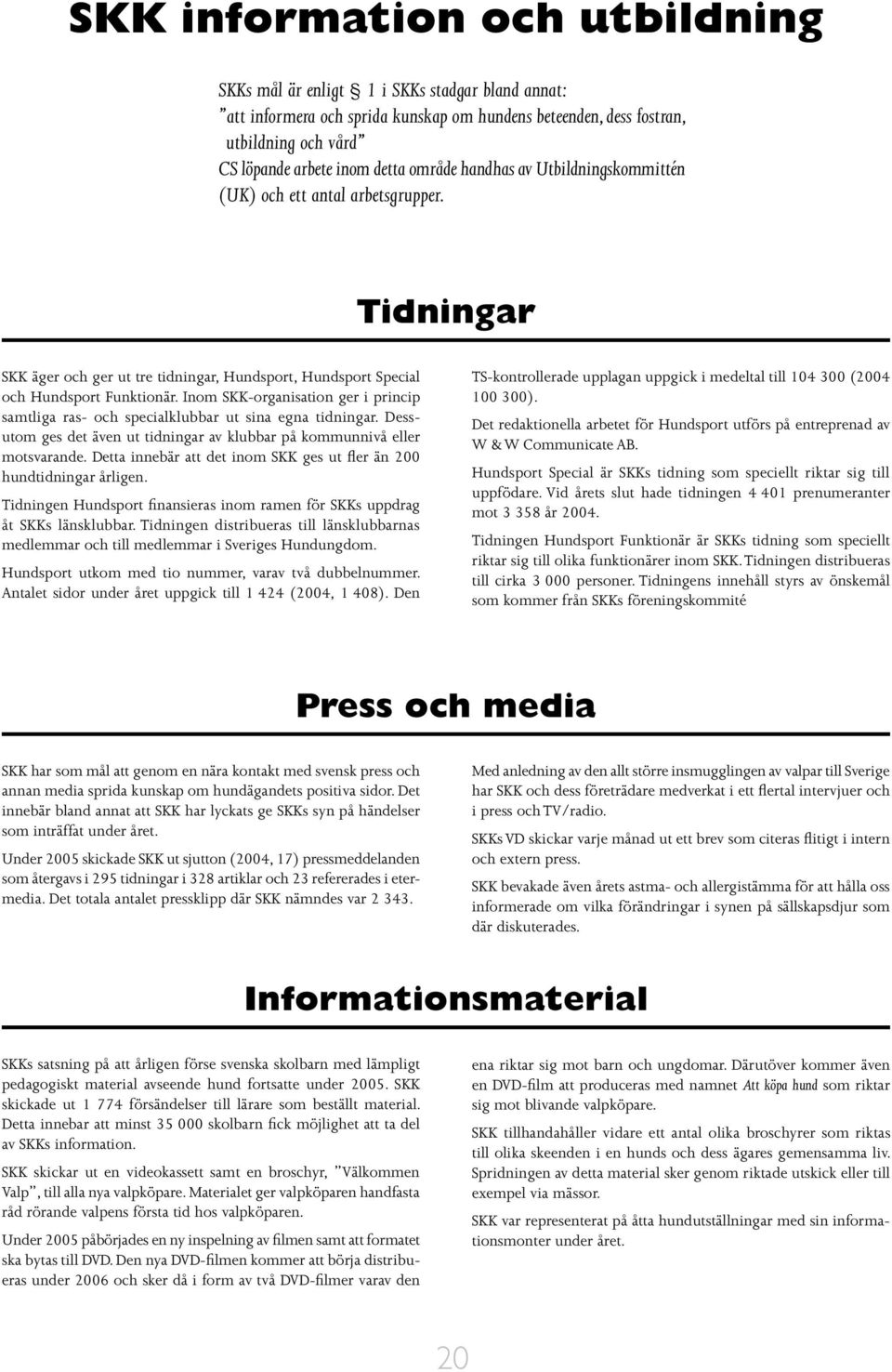 Inom SKK-organisation ger i princip samtliga ras- och specialklubbar ut sina egna tidningar. Dessutom ges det även ut tidningar av klubbar på kommunnivå eller motsvarande.