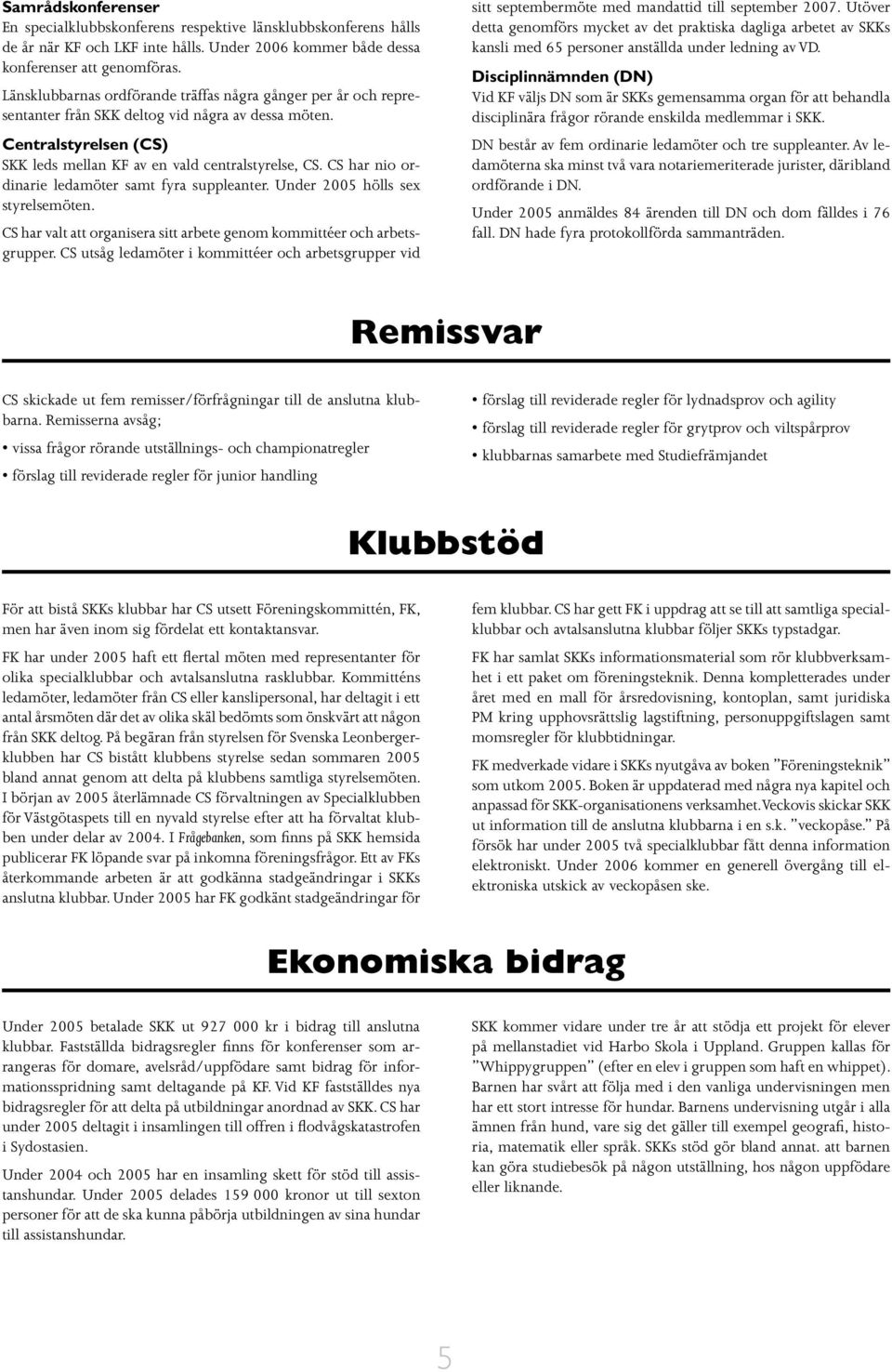 CS har nio ordinarie ledamöter samt fyra suppleanter. Under 2005 hölls sex styrelsemöten. CS har valt att organisera sitt arbete genom kommittéer och arbetsgrupper.