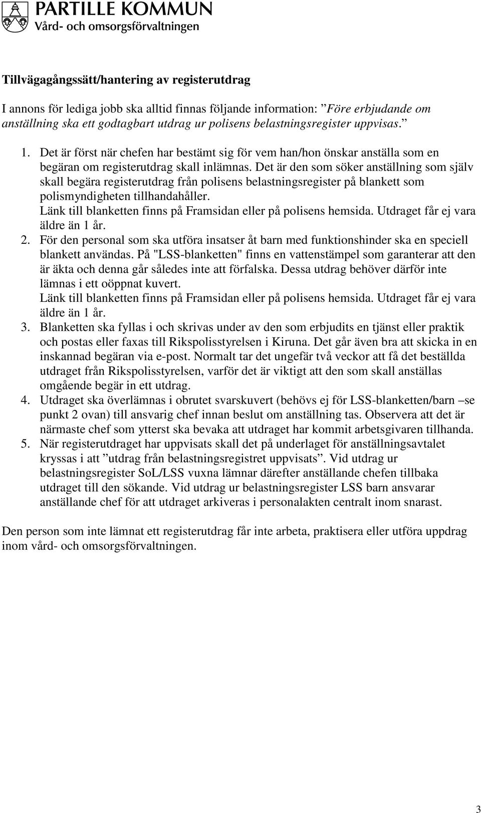 Det är den som söker anställning som själv skall begära registerutdrag från polisens belastningsregister på blankett som polismyndigheten tillhandahåller.