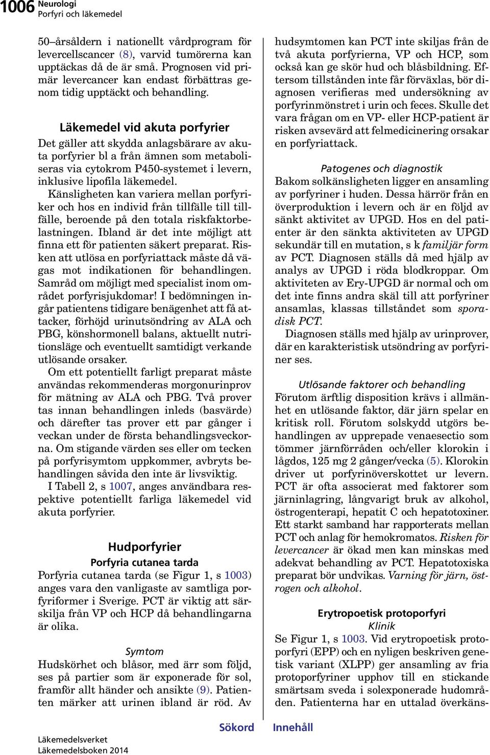 Läkemedel vid akuta porfyrier Det gäller att skydda anlagsbärare av akuta porfyrier bl a från ämnen som metaboliseras via cytokrom P450-systemet i levern, inklusive lipofila läkemedel.