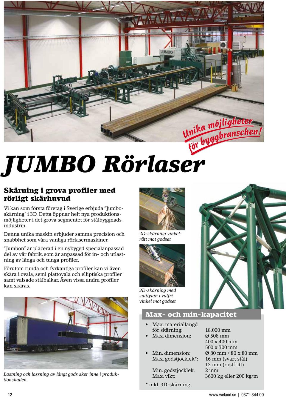 Jumbon är placerad i en nybyggd specialanpassad del av vår fabrik, som är anpassad för in- och utlastning av långa och tunga profiler.