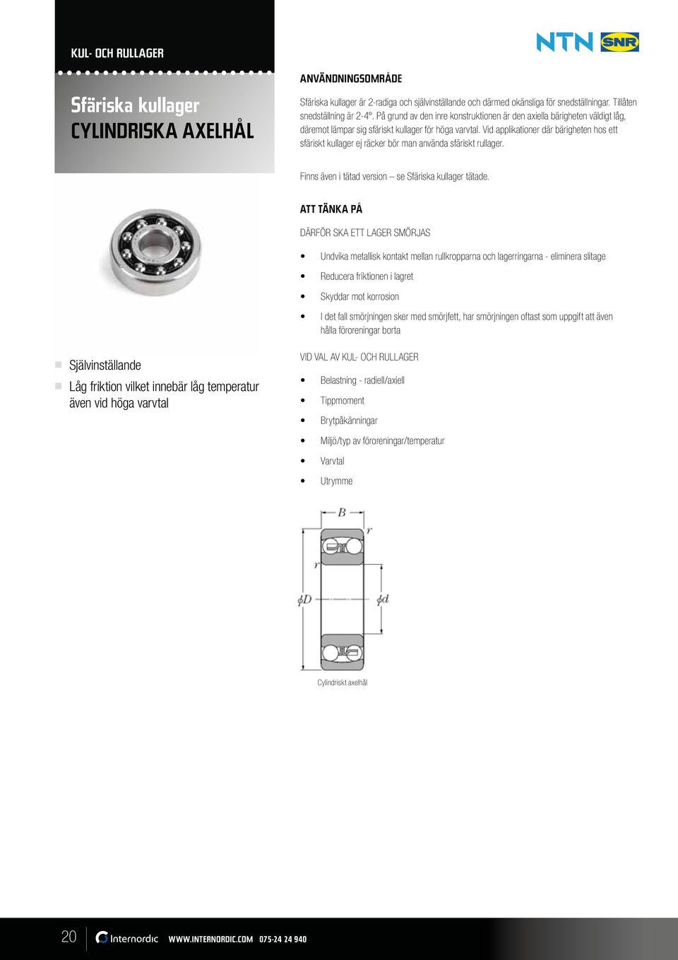 Vid applikationer där bärigheten hos ett sfäriskt kullager ej räcker bör man använda sfäriskt rullager. Finns även i tätad version se Sfäriska kullager tätade.