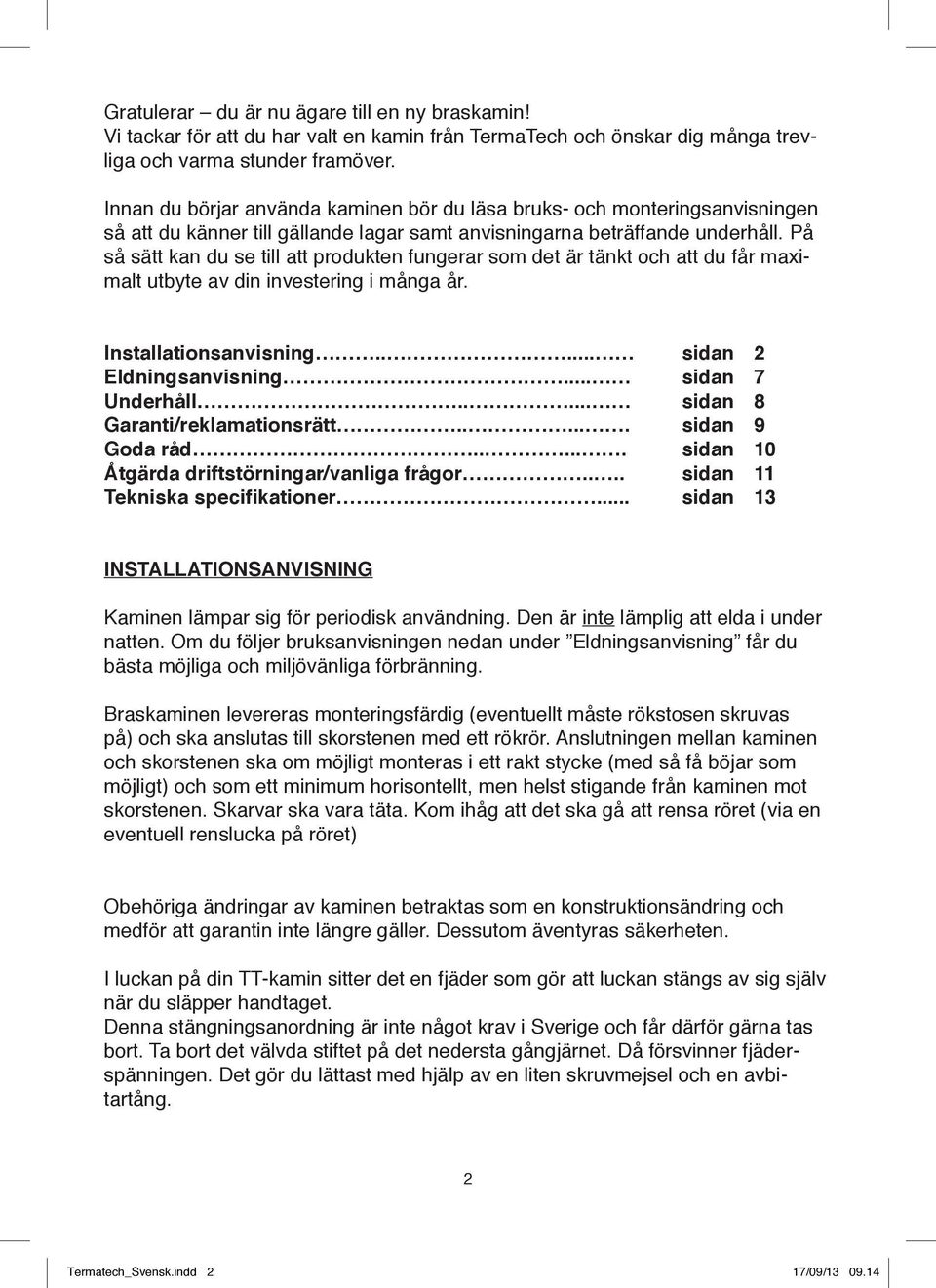 På så sätt kan du se till att produkten fungerar som det är tänkt och att du får maximalt utbyte av din investering i många år. Installationsanvisning..... sidan 2 Eldningsanvisning.