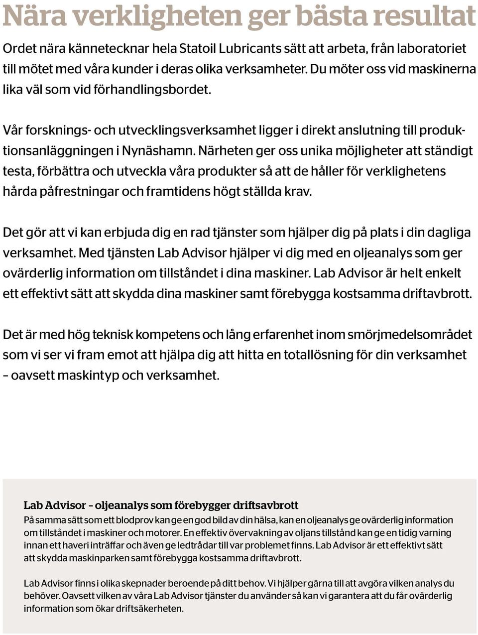 Närheten ger oss unika möjligheter att ständigt testa, förbättra och utveckla våra produkter så att de håller för verklighetens hårda påfrestningar och framtidens högt ställda krav.