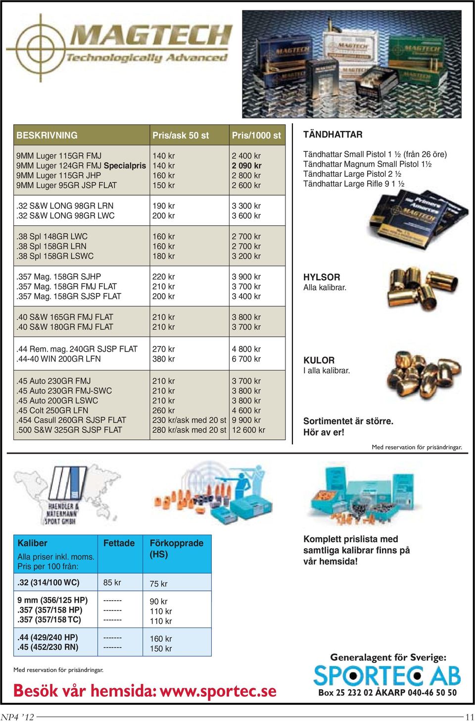 32 S&W LONG 98GR LWC 190 kr 200 kr 3 300 kr 3 600 kr.38 Spl 148GR LWC.38 Spl 158GR LRN.38 Spl 158GR LSWC 160 kr 160 kr 180 kr 2 700 kr 2 700 kr 3 200 kr.357 Mag. 158GR SJHP.357 Mag. 158GR FMJ FLAT.