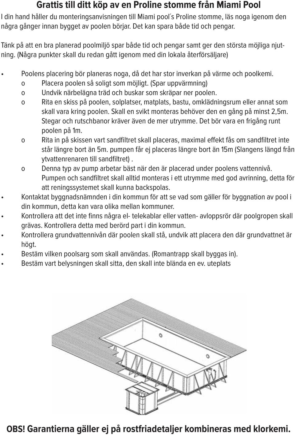 (Några punkter skall du redan gått igenom med din lokala återförsäljare) o Placera poolen så soligt som möjligt. (Spar uppvärmning) o Undvik närbelägna träd och buskar som skräpar ner poolen.