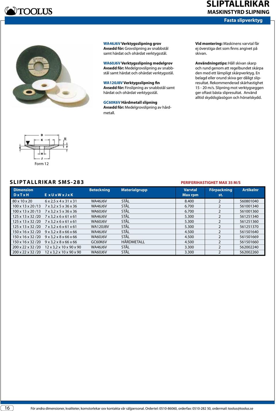 WA120J8V Verktygsslipning fin Avsedd för: Finslipning av snabbstål samt härdat och ohärdat verktygsstål. GC60K6V Hårdmetall slipning Avsedd för: Medelgrovslipning av hårdmetall.