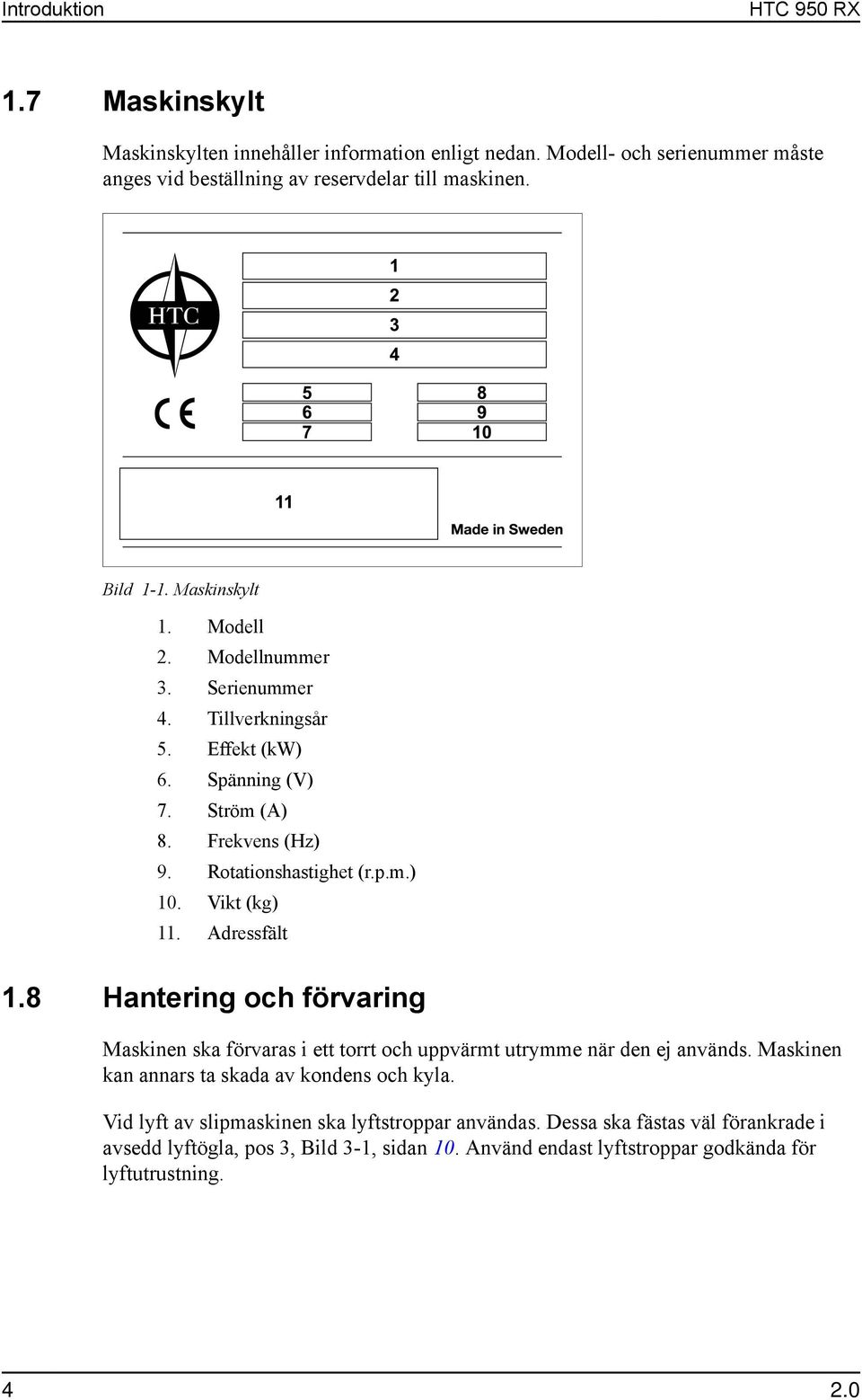 Vikt (kg) 11. Adressfält 1.8 Hantering och förvaring Maskinen ska förvaras i ett torrt och uppvärmt utrymme när den ej används. Maskinen kan annars ta skada av kondens och kyla.