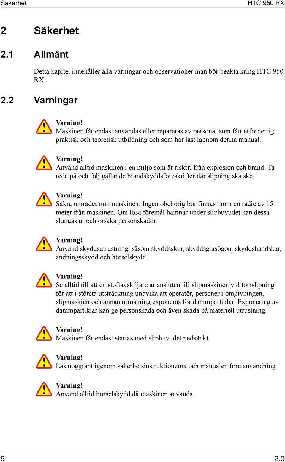 Ingen obehörig bör finnas inom en radie av 15 meter från maskinen. Om lösa föremål hamnar under sliphuvudet kan dessa slungas ut och orsaka personskador.