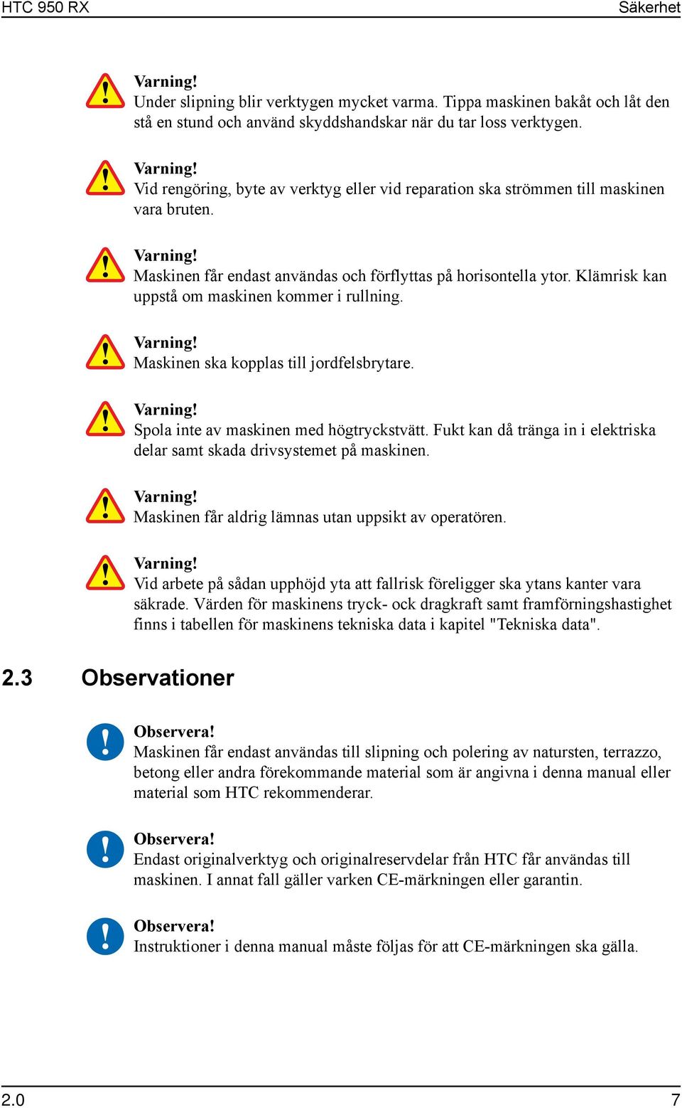 Klämrisk kan uppstå om maskinen kommer i rullning. Maskinen ska kopplas till jordfelsbrytare. Spola inte av maskinen med högtryckstvätt.